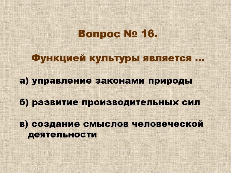 Вопрос № 16. Функцией культуры является … а) управление законами природы Вопрос № 16. Функцией культуры является … а) управление законами природы
